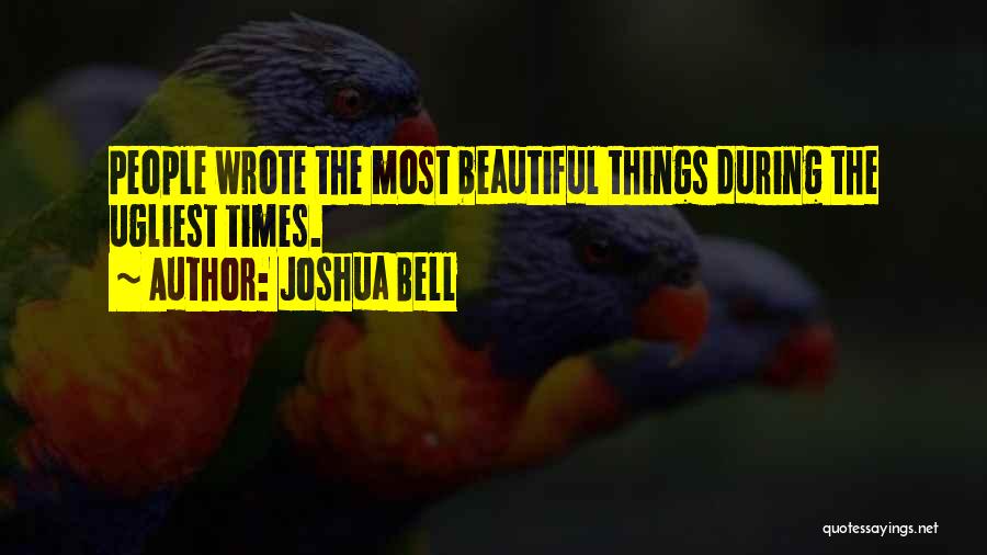 Joshua Bell Quotes: People Wrote The Most Beautiful Things During The Ugliest Times.