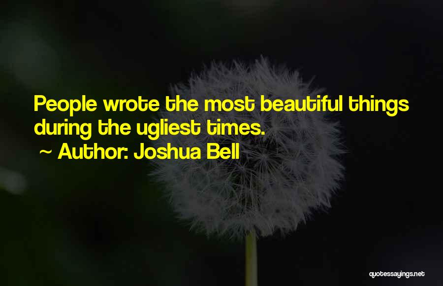 Joshua Bell Quotes: People Wrote The Most Beautiful Things During The Ugliest Times.