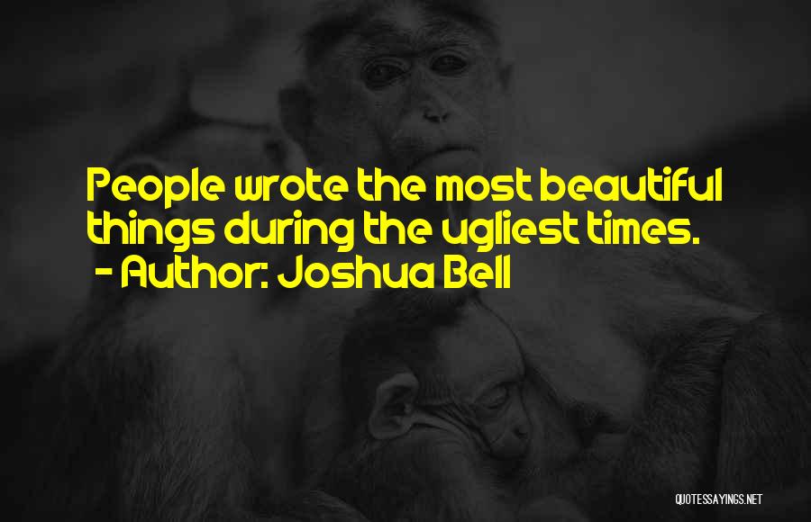 Joshua Bell Quotes: People Wrote The Most Beautiful Things During The Ugliest Times.