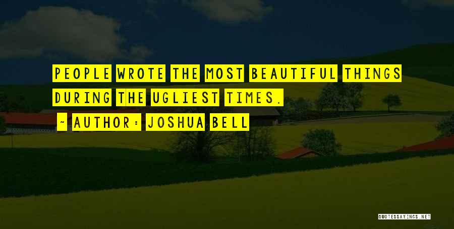 Joshua Bell Quotes: People Wrote The Most Beautiful Things During The Ugliest Times.