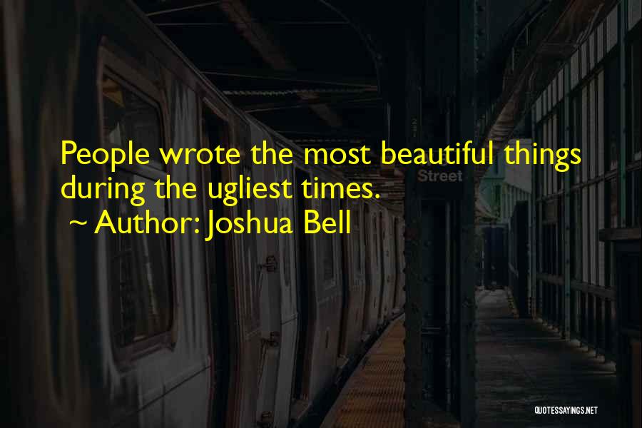 Joshua Bell Quotes: People Wrote The Most Beautiful Things During The Ugliest Times.