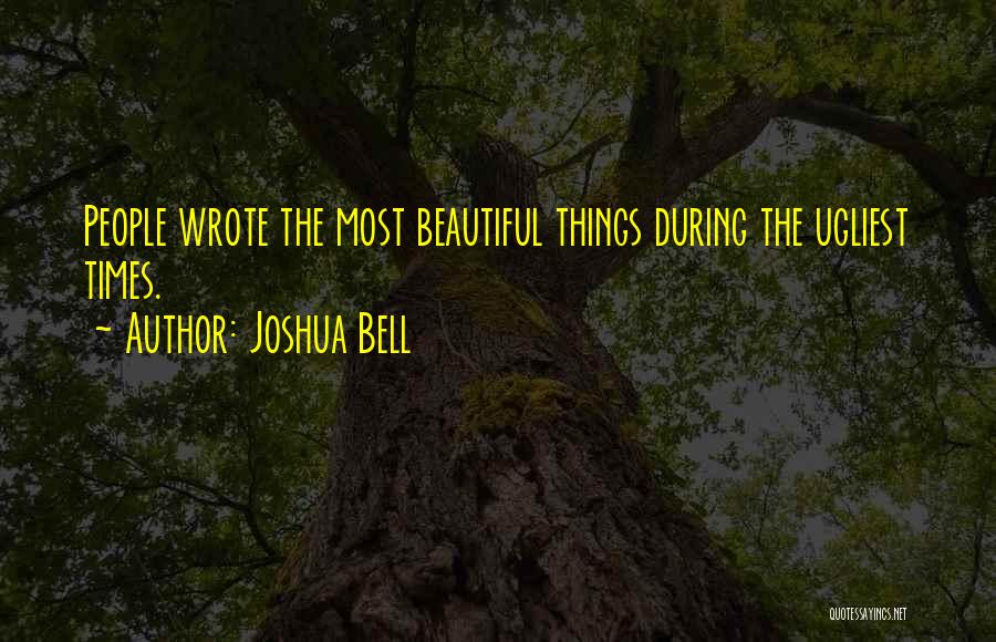 Joshua Bell Quotes: People Wrote The Most Beautiful Things During The Ugliest Times.