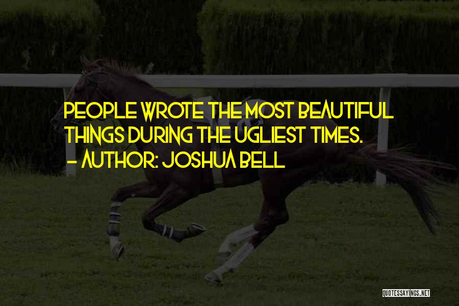 Joshua Bell Quotes: People Wrote The Most Beautiful Things During The Ugliest Times.