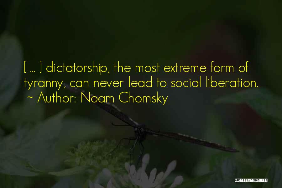 Noam Chomsky Quotes: [ ... ] Dictatorship, The Most Extreme Form Of Tyranny, Can Never Lead To Social Liberation.