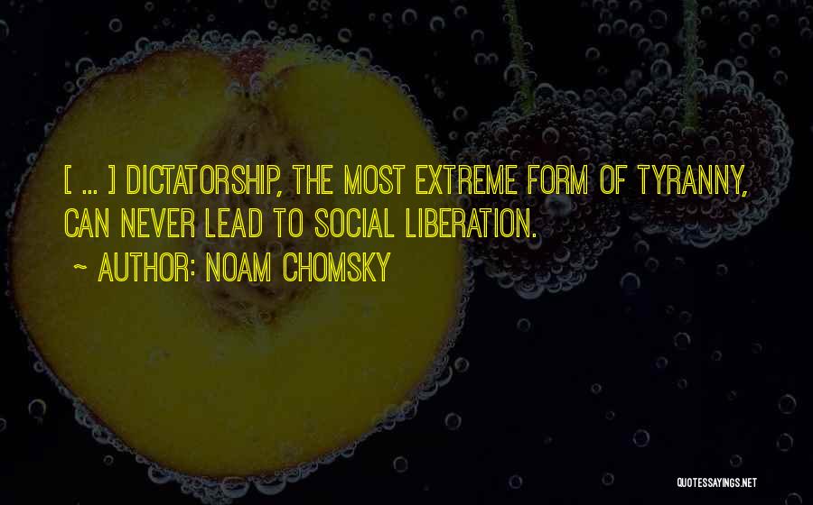 Noam Chomsky Quotes: [ ... ] Dictatorship, The Most Extreme Form Of Tyranny, Can Never Lead To Social Liberation.