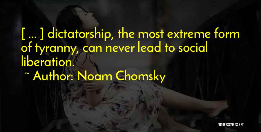 Noam Chomsky Quotes: [ ... ] Dictatorship, The Most Extreme Form Of Tyranny, Can Never Lead To Social Liberation.