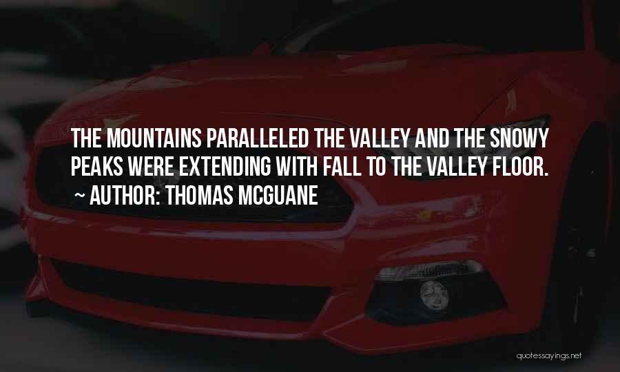 Thomas McGuane Quotes: The Mountains Paralleled The Valley And The Snowy Peaks Were Extending With Fall To The Valley Floor.