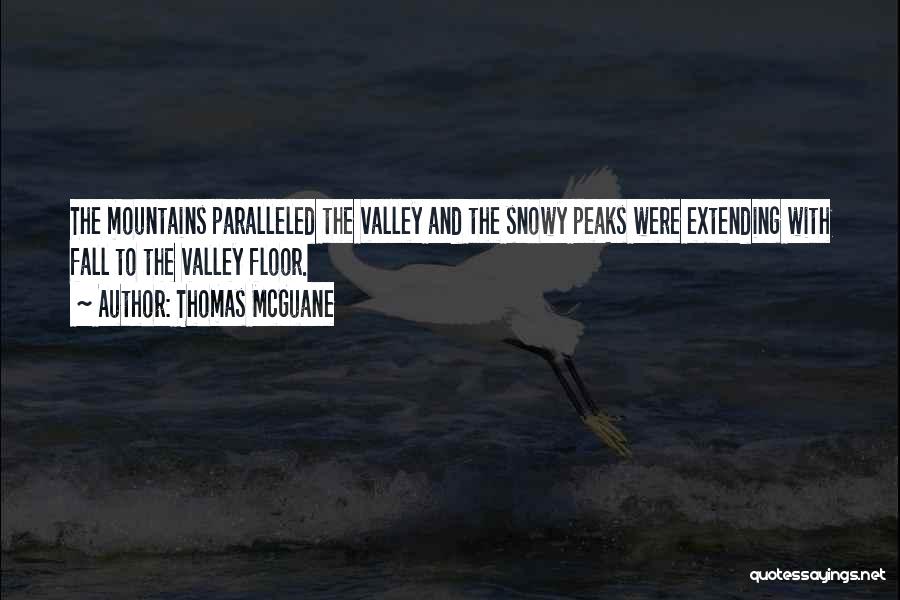 Thomas McGuane Quotes: The Mountains Paralleled The Valley And The Snowy Peaks Were Extending With Fall To The Valley Floor.