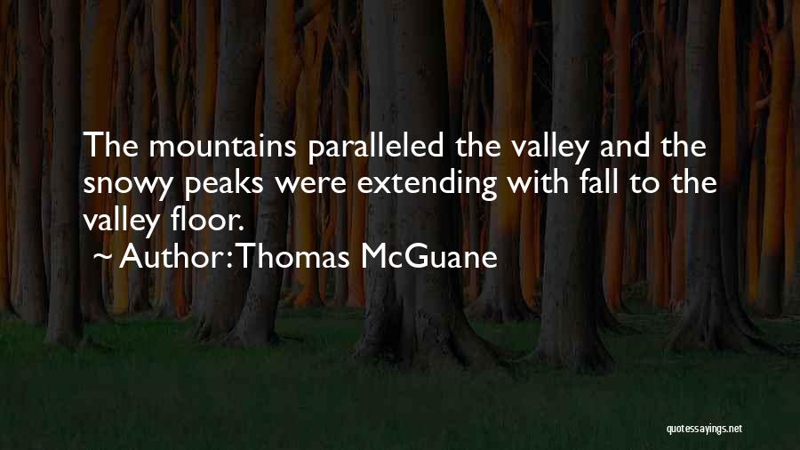 Thomas McGuane Quotes: The Mountains Paralleled The Valley And The Snowy Peaks Were Extending With Fall To The Valley Floor.