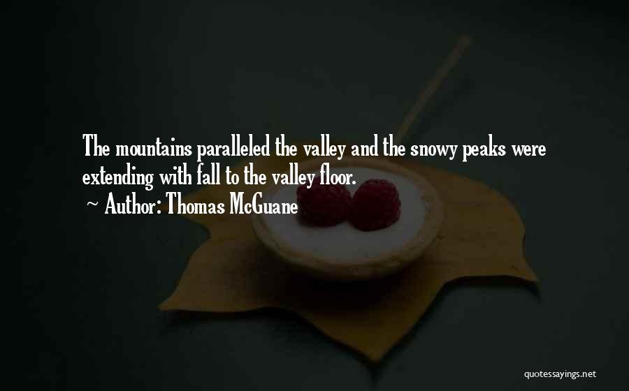 Thomas McGuane Quotes: The Mountains Paralleled The Valley And The Snowy Peaks Were Extending With Fall To The Valley Floor.