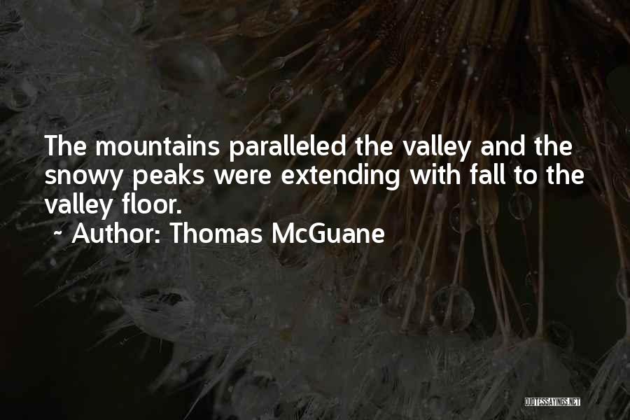 Thomas McGuane Quotes: The Mountains Paralleled The Valley And The Snowy Peaks Were Extending With Fall To The Valley Floor.