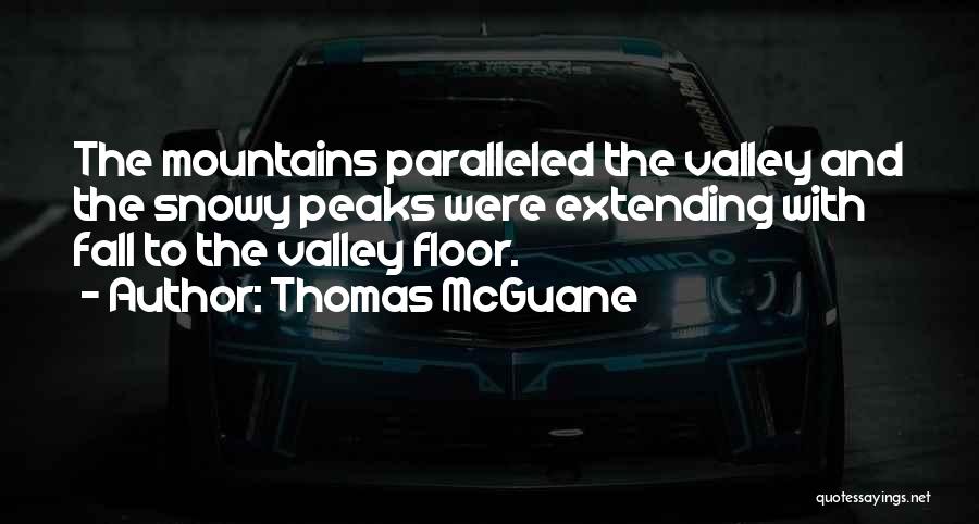 Thomas McGuane Quotes: The Mountains Paralleled The Valley And The Snowy Peaks Were Extending With Fall To The Valley Floor.