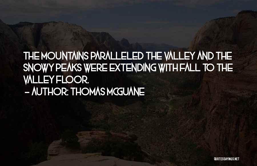 Thomas McGuane Quotes: The Mountains Paralleled The Valley And The Snowy Peaks Were Extending With Fall To The Valley Floor.