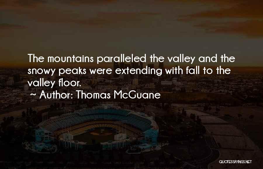 Thomas McGuane Quotes: The Mountains Paralleled The Valley And The Snowy Peaks Were Extending With Fall To The Valley Floor.