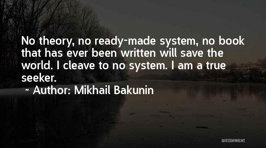 Mikhail Bakunin Quotes: No Theory, No Ready-made System, No Book That Has Ever Been Written Will Save The World. I Cleave To No