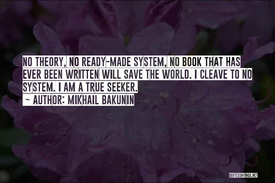 Mikhail Bakunin Quotes: No Theory, No Ready-made System, No Book That Has Ever Been Written Will Save The World. I Cleave To No
