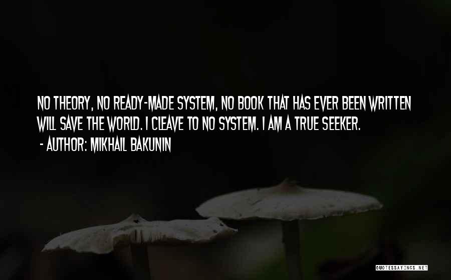 Mikhail Bakunin Quotes: No Theory, No Ready-made System, No Book That Has Ever Been Written Will Save The World. I Cleave To No