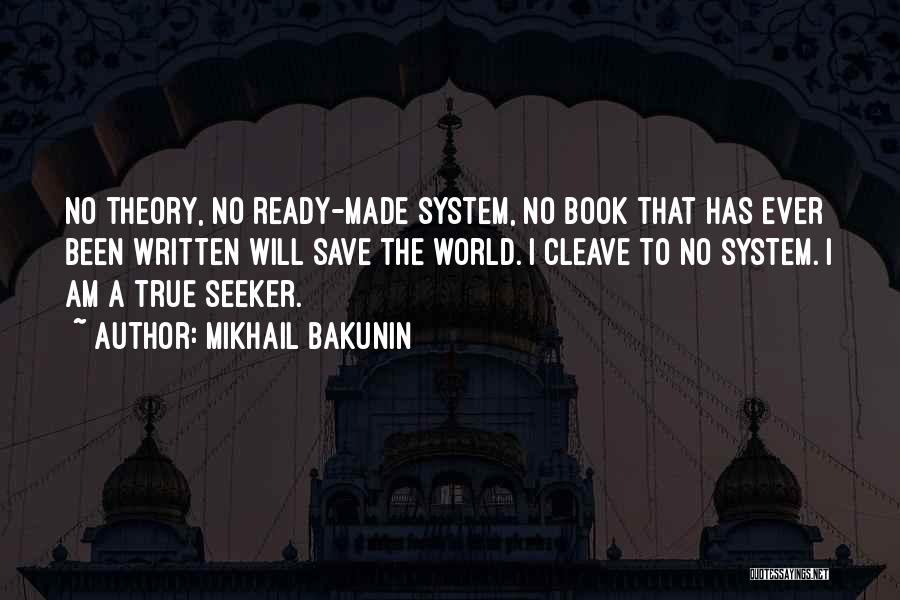 Mikhail Bakunin Quotes: No Theory, No Ready-made System, No Book That Has Ever Been Written Will Save The World. I Cleave To No