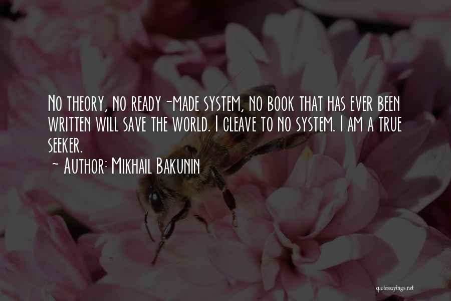 Mikhail Bakunin Quotes: No Theory, No Ready-made System, No Book That Has Ever Been Written Will Save The World. I Cleave To No
