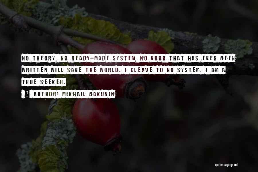 Mikhail Bakunin Quotes: No Theory, No Ready-made System, No Book That Has Ever Been Written Will Save The World. I Cleave To No