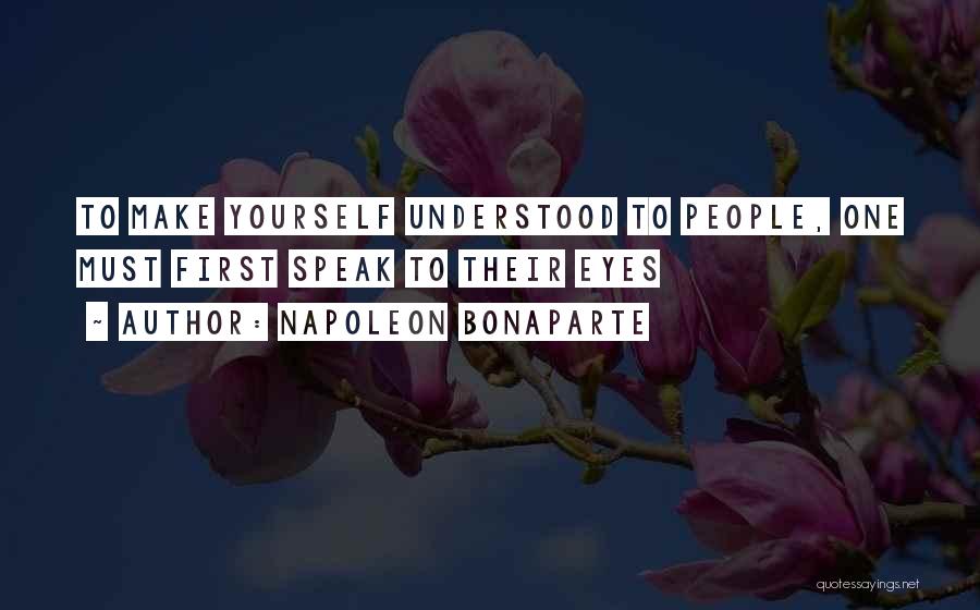 Napoleon Bonaparte Quotes: To Make Yourself Understood To People, One Must First Speak To Their Eyes