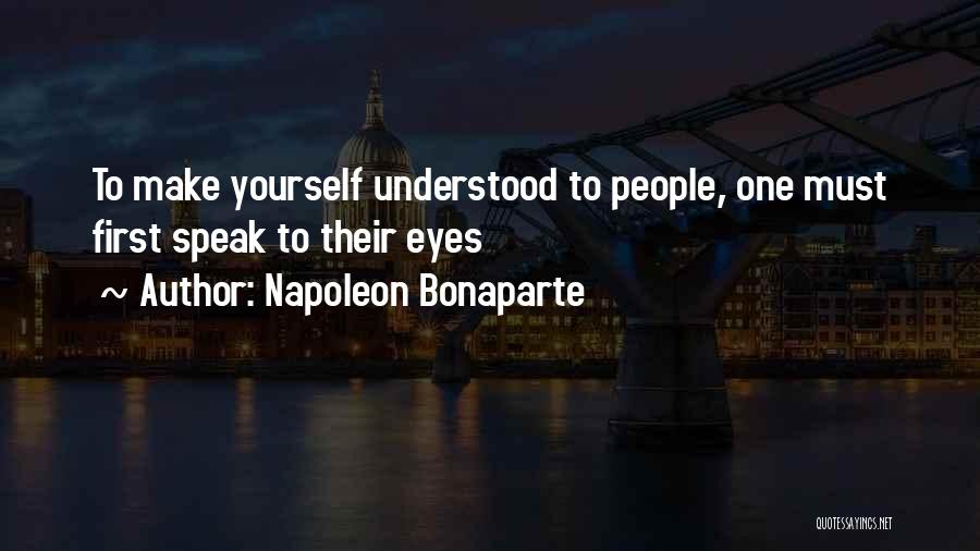 Napoleon Bonaparte Quotes: To Make Yourself Understood To People, One Must First Speak To Their Eyes