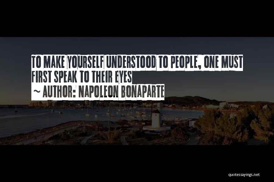 Napoleon Bonaparte Quotes: To Make Yourself Understood To People, One Must First Speak To Their Eyes
