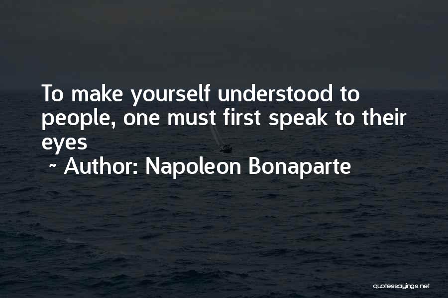 Napoleon Bonaparte Quotes: To Make Yourself Understood To People, One Must First Speak To Their Eyes