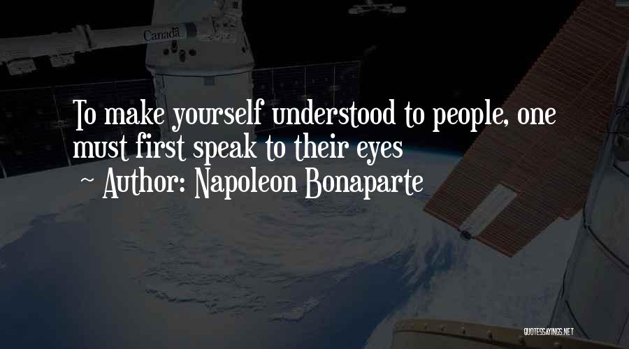 Napoleon Bonaparte Quotes: To Make Yourself Understood To People, One Must First Speak To Their Eyes