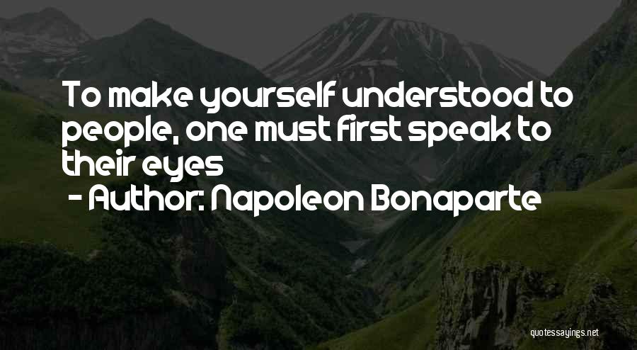 Napoleon Bonaparte Quotes: To Make Yourself Understood To People, One Must First Speak To Their Eyes