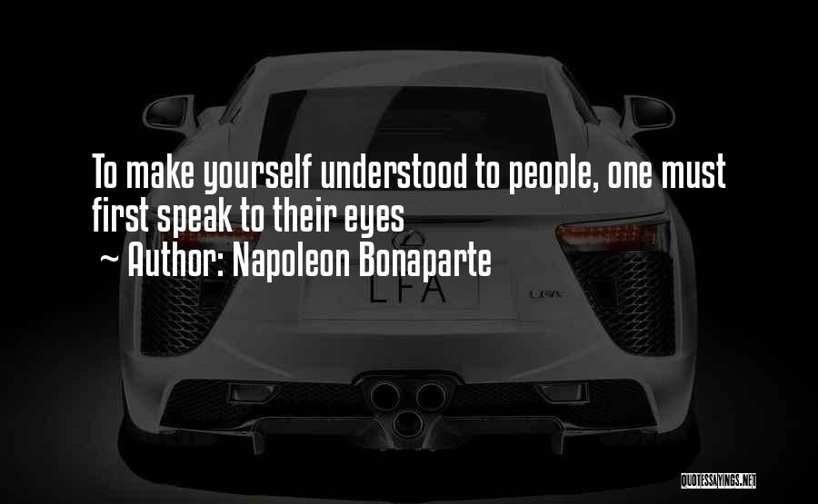 Napoleon Bonaparte Quotes: To Make Yourself Understood To People, One Must First Speak To Their Eyes