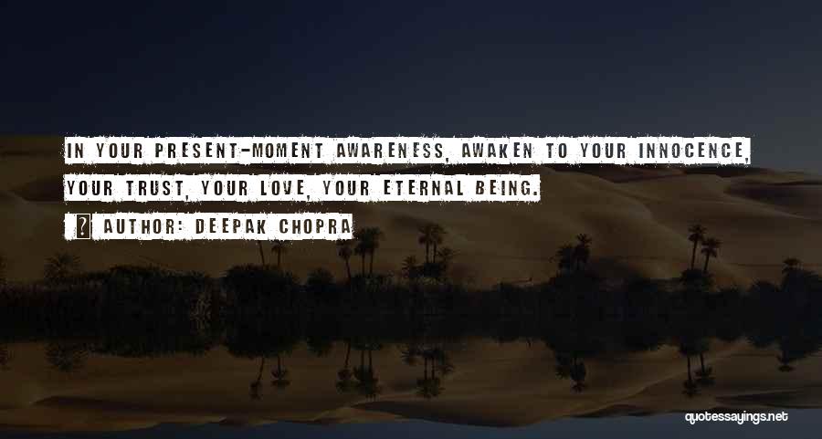 Deepak Chopra Quotes: In Your Present-moment Awareness, Awaken To Your Innocence, Your Trust, Your Love, Your Eternal Being.