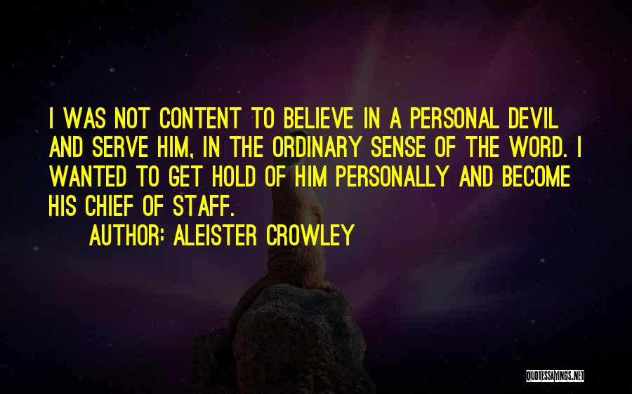 Aleister Crowley Quotes: I Was Not Content To Believe In A Personal Devil And Serve Him, In The Ordinary Sense Of The Word.