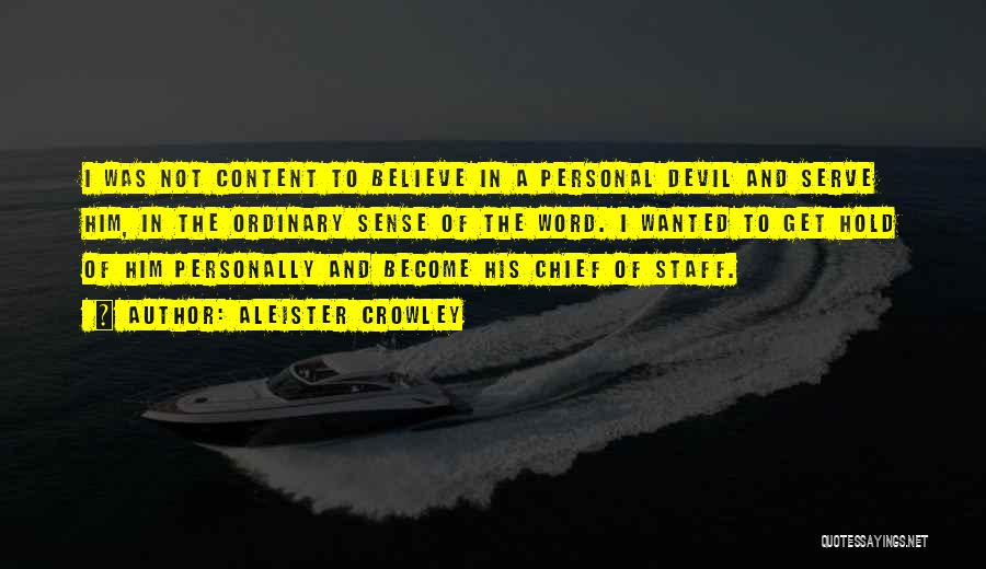 Aleister Crowley Quotes: I Was Not Content To Believe In A Personal Devil And Serve Him, In The Ordinary Sense Of The Word.