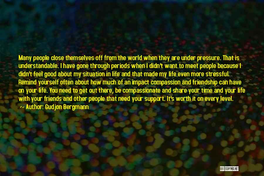 Gudjon Bergmann Quotes: Many People Close Themselves Off From The World When They Are Under Pressure. That Is Understandable. I Have Gone Through