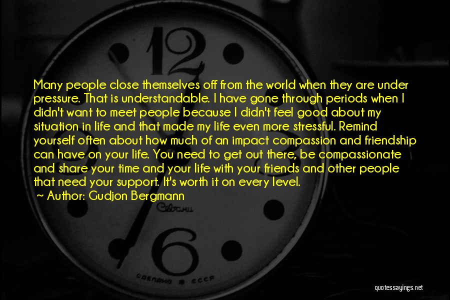 Gudjon Bergmann Quotes: Many People Close Themselves Off From The World When They Are Under Pressure. That Is Understandable. I Have Gone Through
