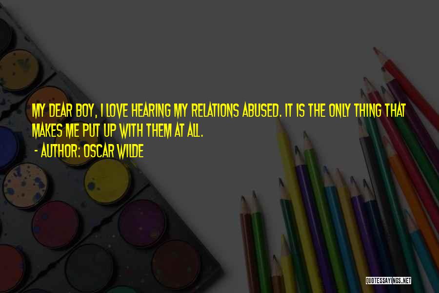Oscar Wilde Quotes: My Dear Boy, I Love Hearing My Relations Abused. It Is The Only Thing That Makes Me Put Up With