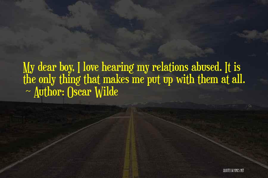 Oscar Wilde Quotes: My Dear Boy, I Love Hearing My Relations Abused. It Is The Only Thing That Makes Me Put Up With