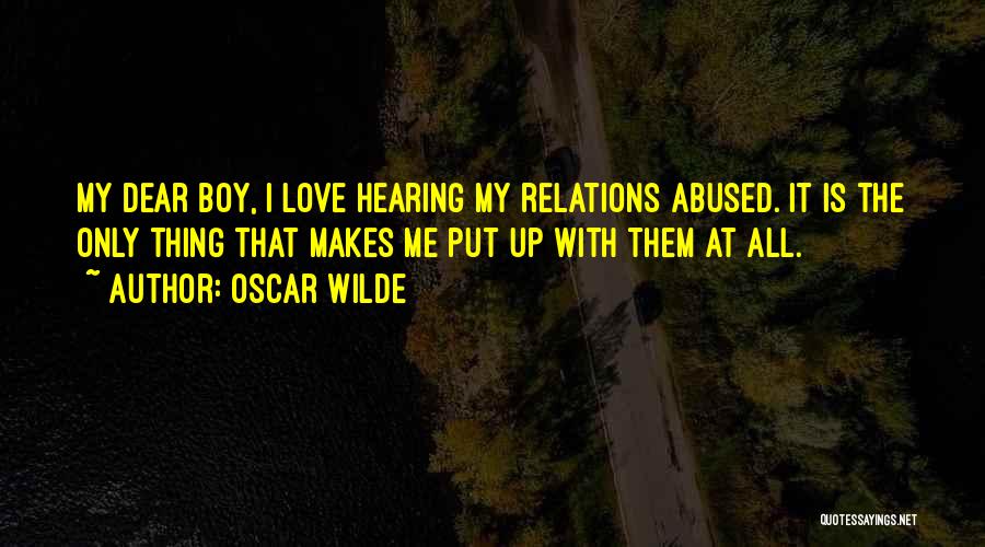 Oscar Wilde Quotes: My Dear Boy, I Love Hearing My Relations Abused. It Is The Only Thing That Makes Me Put Up With