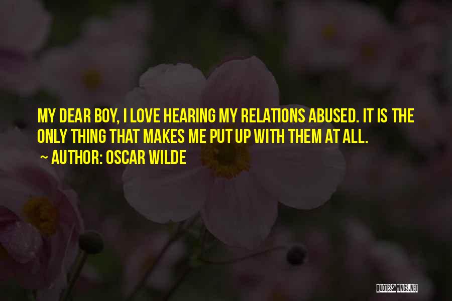 Oscar Wilde Quotes: My Dear Boy, I Love Hearing My Relations Abused. It Is The Only Thing That Makes Me Put Up With
