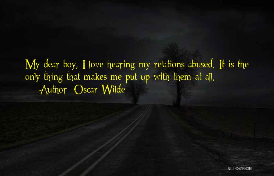 Oscar Wilde Quotes: My Dear Boy, I Love Hearing My Relations Abused. It Is The Only Thing That Makes Me Put Up With