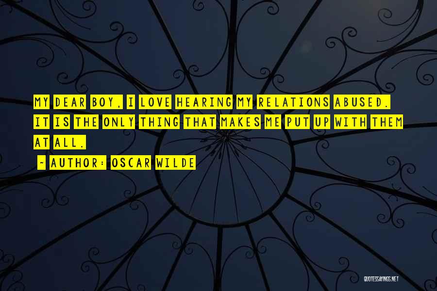 Oscar Wilde Quotes: My Dear Boy, I Love Hearing My Relations Abused. It Is The Only Thing That Makes Me Put Up With