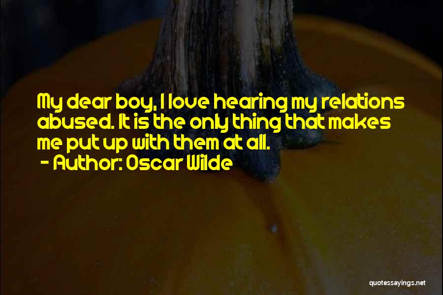 Oscar Wilde Quotes: My Dear Boy, I Love Hearing My Relations Abused. It Is The Only Thing That Makes Me Put Up With