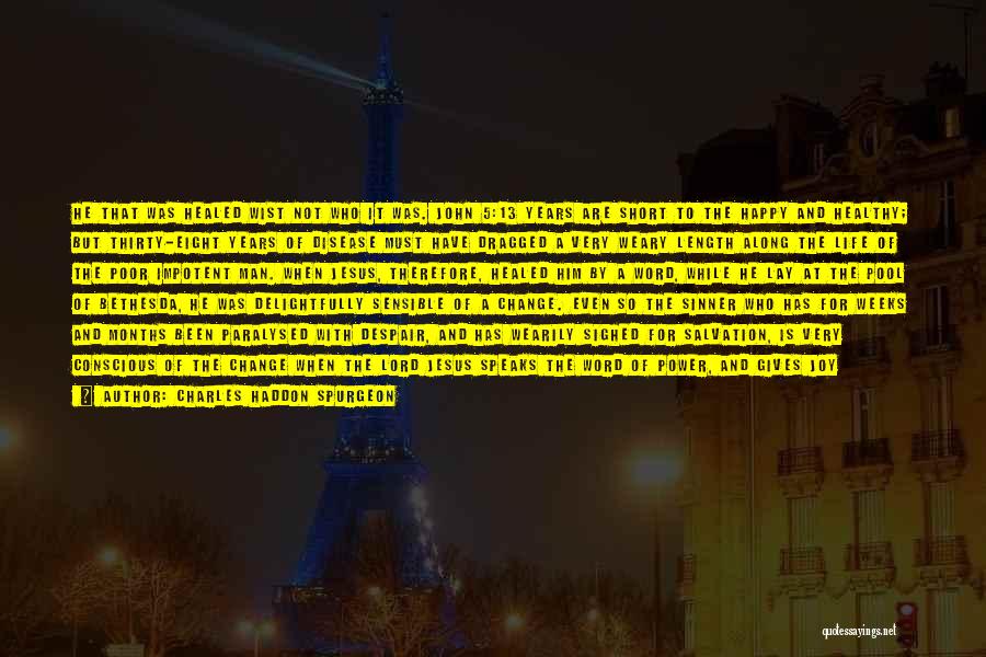Charles Haddon Spurgeon Quotes: He That Was Healed Wist Not Who It Was. John 5:13 Years Are Short To The Happy And Healthy; But