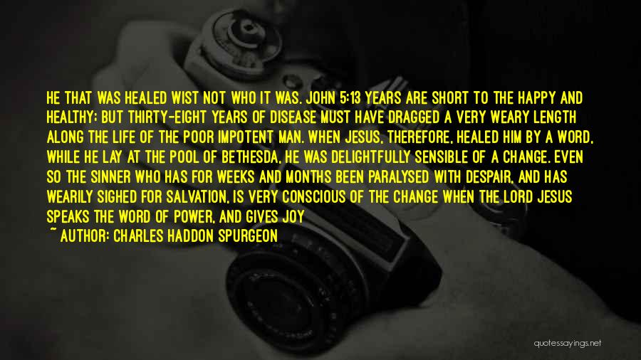 Charles Haddon Spurgeon Quotes: He That Was Healed Wist Not Who It Was. John 5:13 Years Are Short To The Happy And Healthy; But