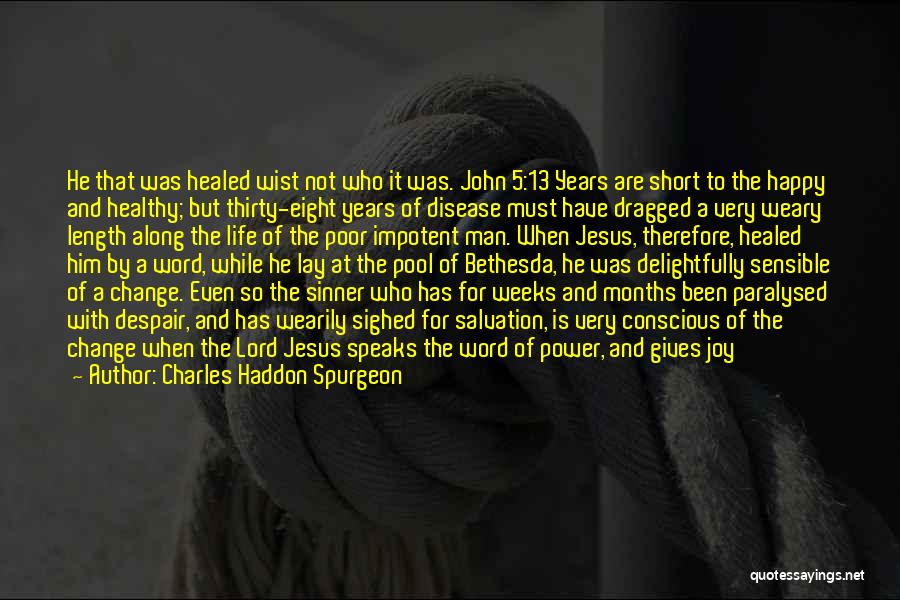 Charles Haddon Spurgeon Quotes: He That Was Healed Wist Not Who It Was. John 5:13 Years Are Short To The Happy And Healthy; But