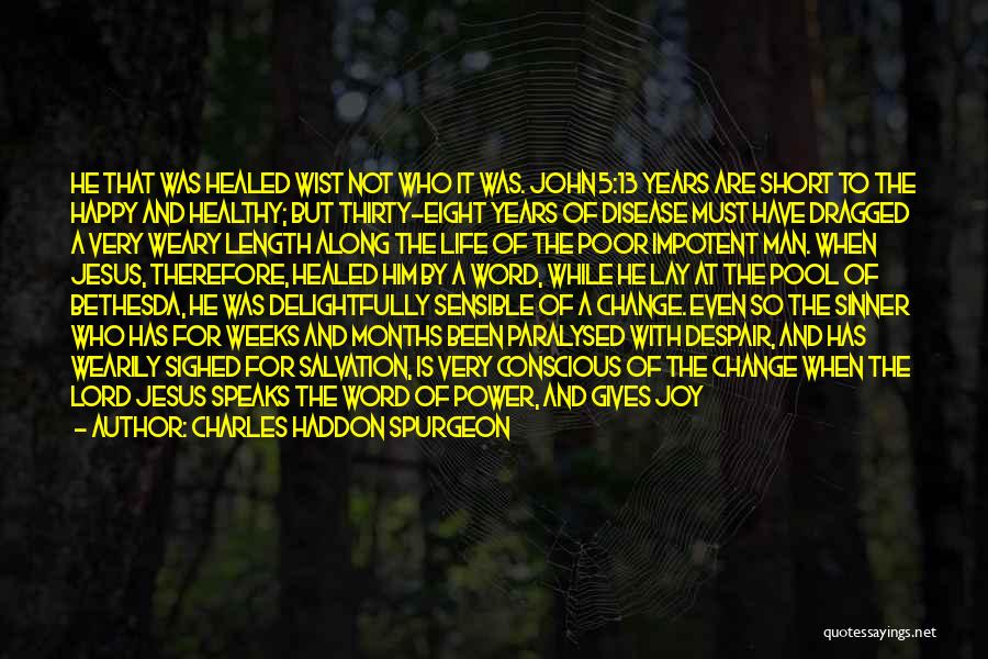 Charles Haddon Spurgeon Quotes: He That Was Healed Wist Not Who It Was. John 5:13 Years Are Short To The Happy And Healthy; But
