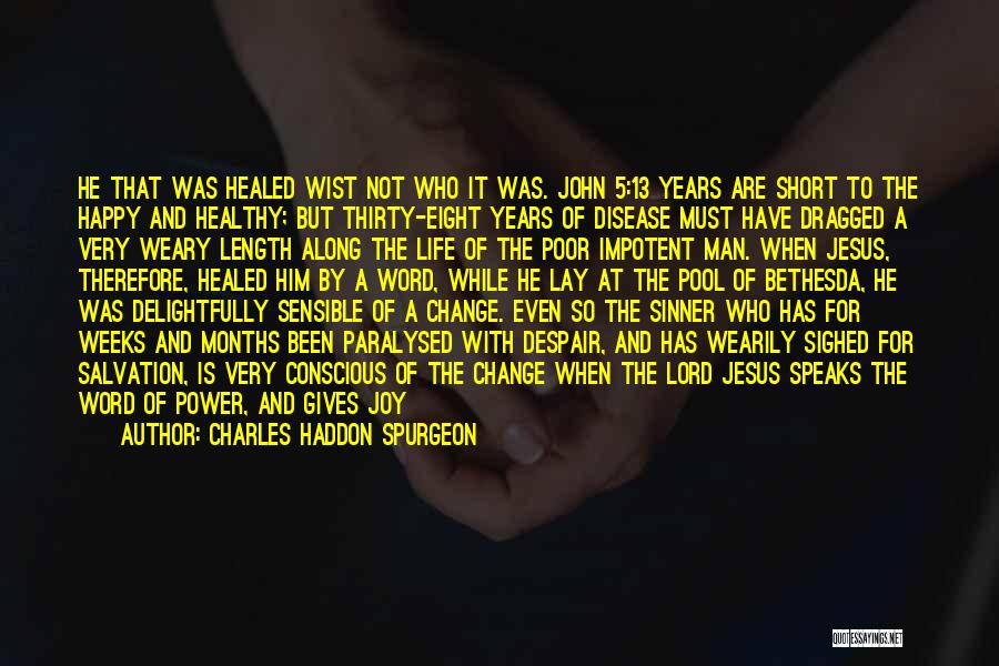 Charles Haddon Spurgeon Quotes: He That Was Healed Wist Not Who It Was. John 5:13 Years Are Short To The Happy And Healthy; But