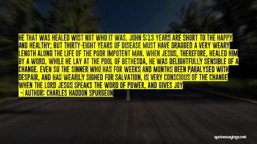 Charles Haddon Spurgeon Quotes: He That Was Healed Wist Not Who It Was. John 5:13 Years Are Short To The Happy And Healthy; But