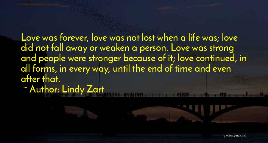 Lindy Zart Quotes: Love Was Forever, Love Was Not Lost When A Life Was; Love Did Not Fall Away Or Weaken A Person.